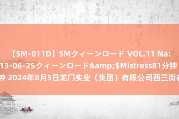 【SM-011D】SMクィーンロード VOL.11 Na:Na</a>2013-06-25クィーンロード&$Mistress81分钟 2024年8月5日龙门实业(集团)有限公司西三街农副水居品商场价钱行情