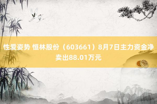 性爱姿势 恒林股份（603661）8月7日主力资金净卖出88.01万元