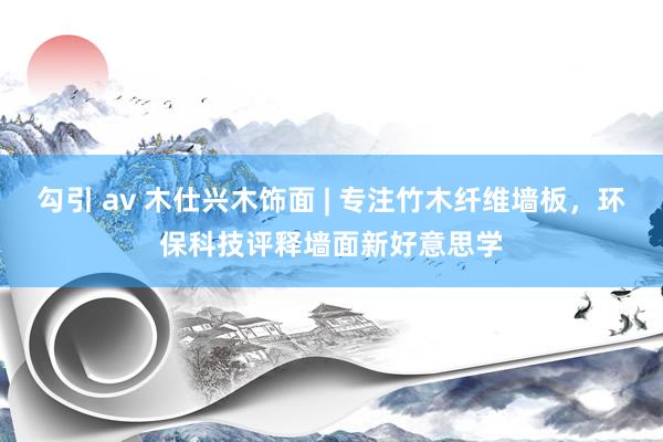 勾引 av 木仕兴木饰面 | 专注竹木纤维墙板，环保科技评释墙面新好意思学