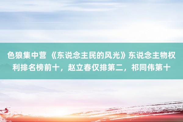 色狼集中营 《东说念主民的风光》东说念主物权利排名榜前十，赵立春仅排第二，祁同伟第十