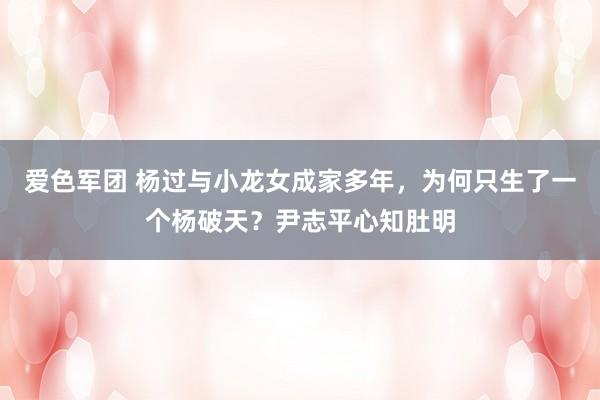 爱色军团 杨过与小龙女成家多年，为何只生了一个杨破天？尹志平心知肚明