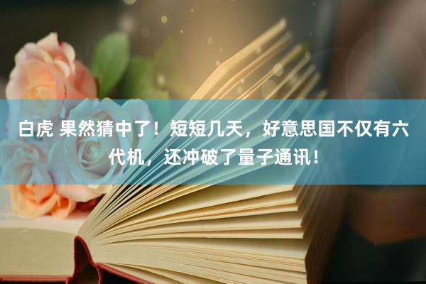 白虎 果然猜中了！短短几天，好意思国不仅有六代机，还冲破了量子通讯！