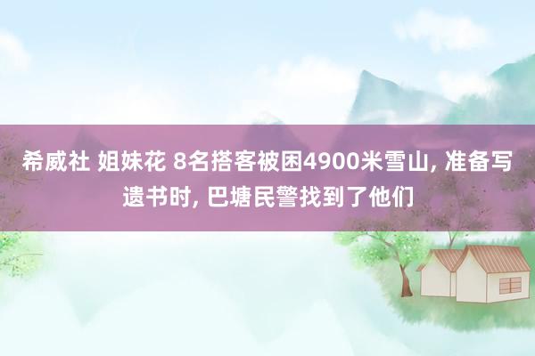 希威社 姐妹花 8名搭客被困4900米雪山， 准备写遗书时， 巴塘民警找到了他们
