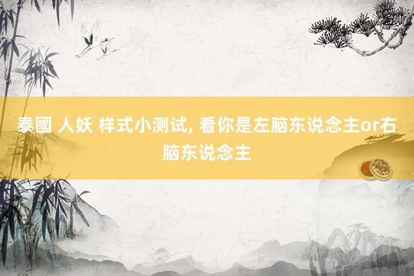 泰國 人妖 样式小测试， 看你是左脑东说念主or右脑东说念主