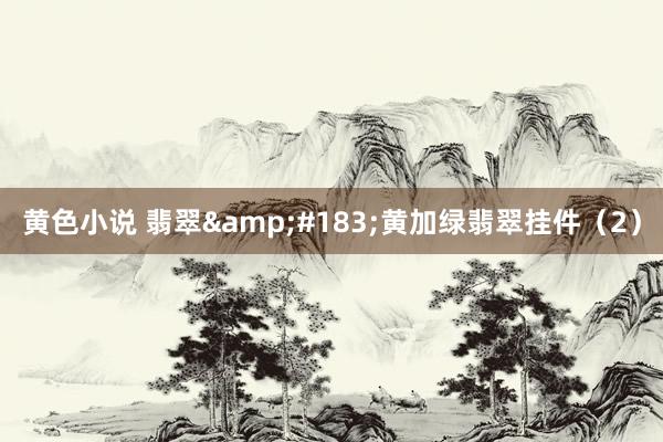 黄色小说 翡翠&#183;黄加绿翡翠挂件（2）