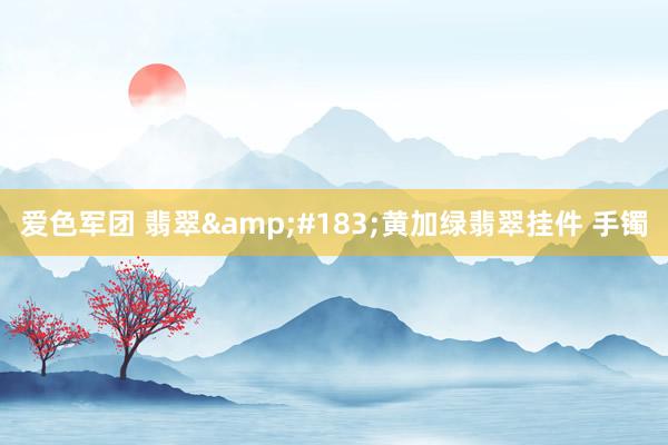 爱色军团 翡翠&#183;黄加绿翡翠挂件 手镯