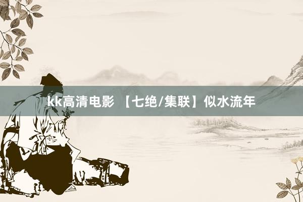 kk高清电影 【七绝/集联】似水流年