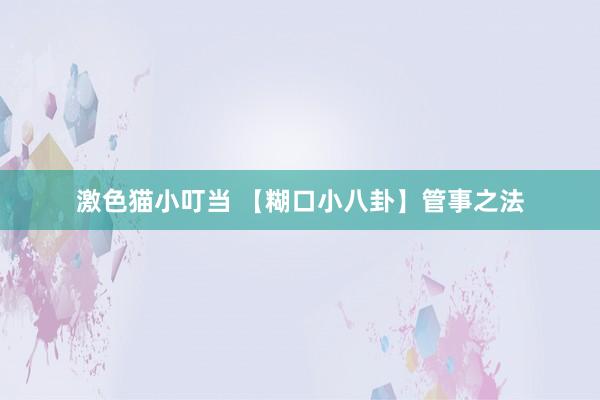 激色猫小叮当 【糊口小八卦】管事之法