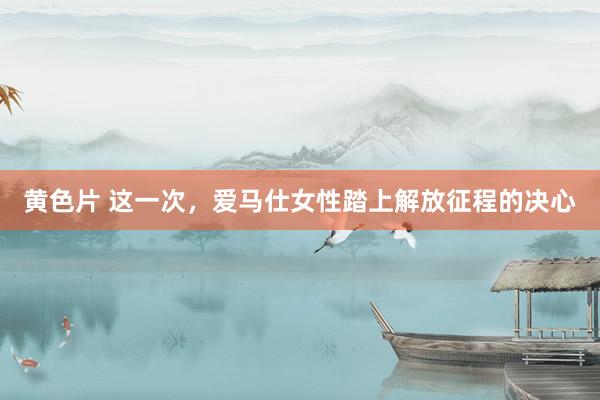 黄色片 这一次，爱马仕女性踏上解放征程的决心